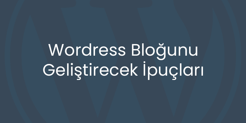 Wordress Bloğunu Geliştirecek İpuçları