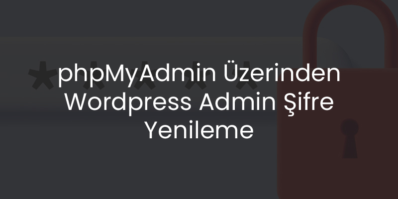 phpMyAdmin Üzerinden WordPress Admin Şifre Yenileme