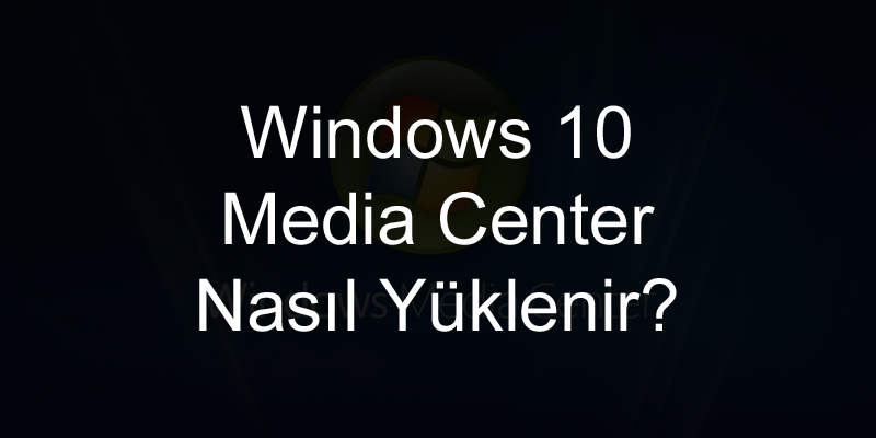 Windows 10’a Media Center Nasıl Yüklenir?