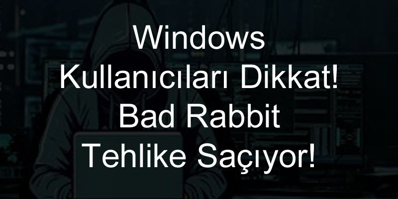 Windows Kullanıcıları Dikkat! Bad Rabbit Tehlike Saçıyor!